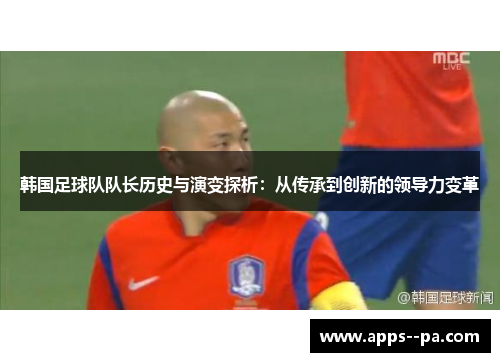 韩国足球队队长历史与演变探析：从传承到创新的领导力变革