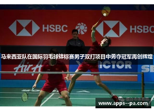 马来西亚队在国际羽毛球锦标赛男子双打项目中勇夺冠军再创辉煌