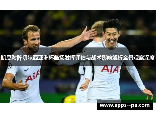 凯恩对阵切尔西亚洲杯临场发挥评估与战术影响解析全景观察深度